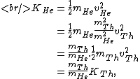 \begin{eqnarray*}<br />
K_{He}&=&\frac{1}{2}m_{He}v_{He}^2\\ & = &\frac{1}{2}m_{He}\frac{m_{Th}^2}{m_{He}^2}v_{Th}^2\\ & = &\frac{m_{Th}}{m_{He}}.\frac{1}{2}m_{Th}v_{Th}^2\\ & = &\frac{m_{Th}}{m_{He}}K_{Th}, \end{eqnarray*}